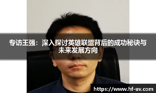 专访王强:深入探讨英雄联盟背后的成功秘诀与未来发展方向